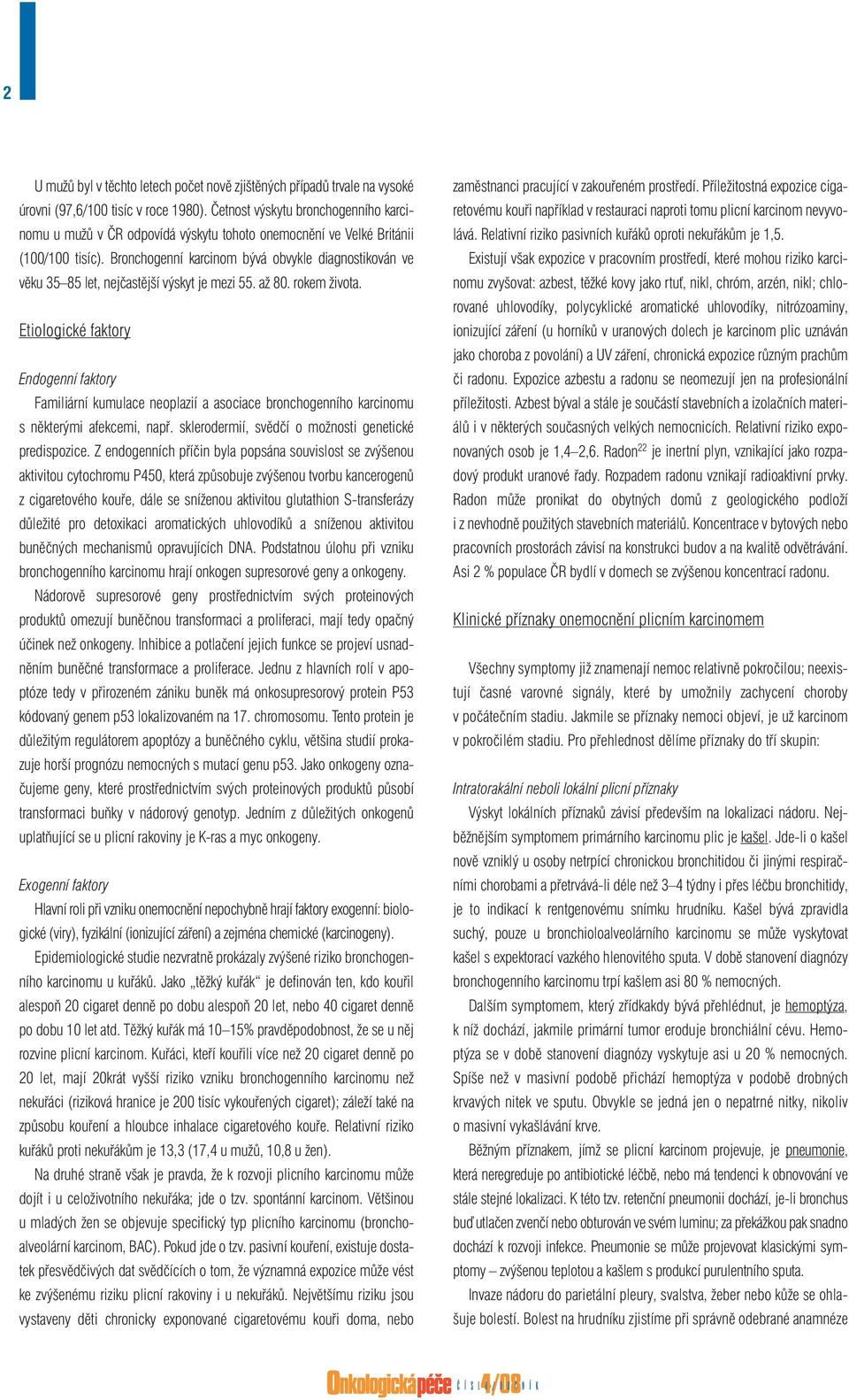 Bronchogenní karcinom bývá obvykle diagnostikován ve věku 35 85 let, nejčastější výskyt je mezi 55. až 80. rokem života.