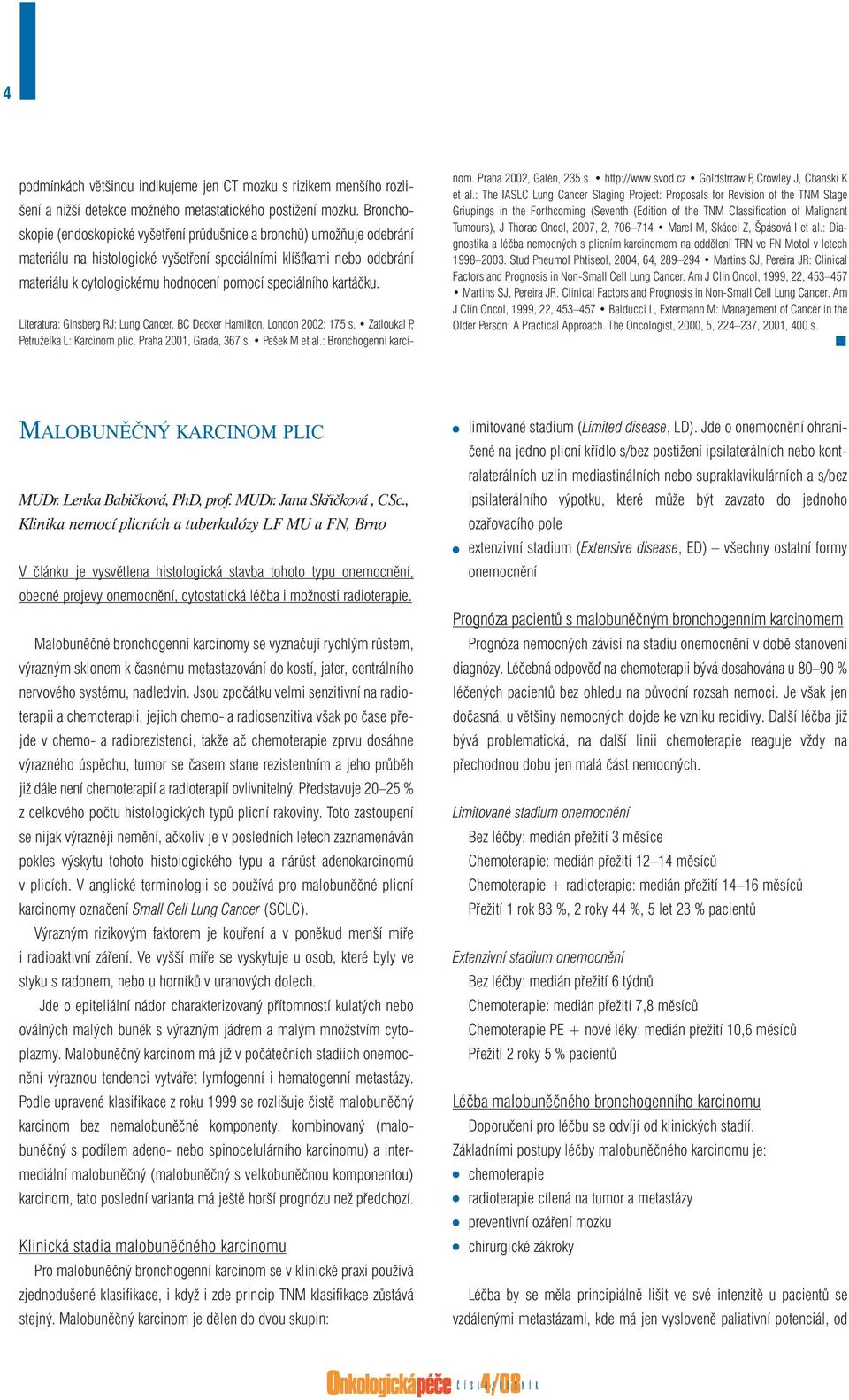 speciálního kartáčku. Literatura: Ginsberg RJ: Lung Cancer. BC Decker Hamilton, London 2002: 175 s. Zatloukal P, Petruželka L: Karcinom plic. Praha 2001, Grada, 367 s. Pešek M et al.