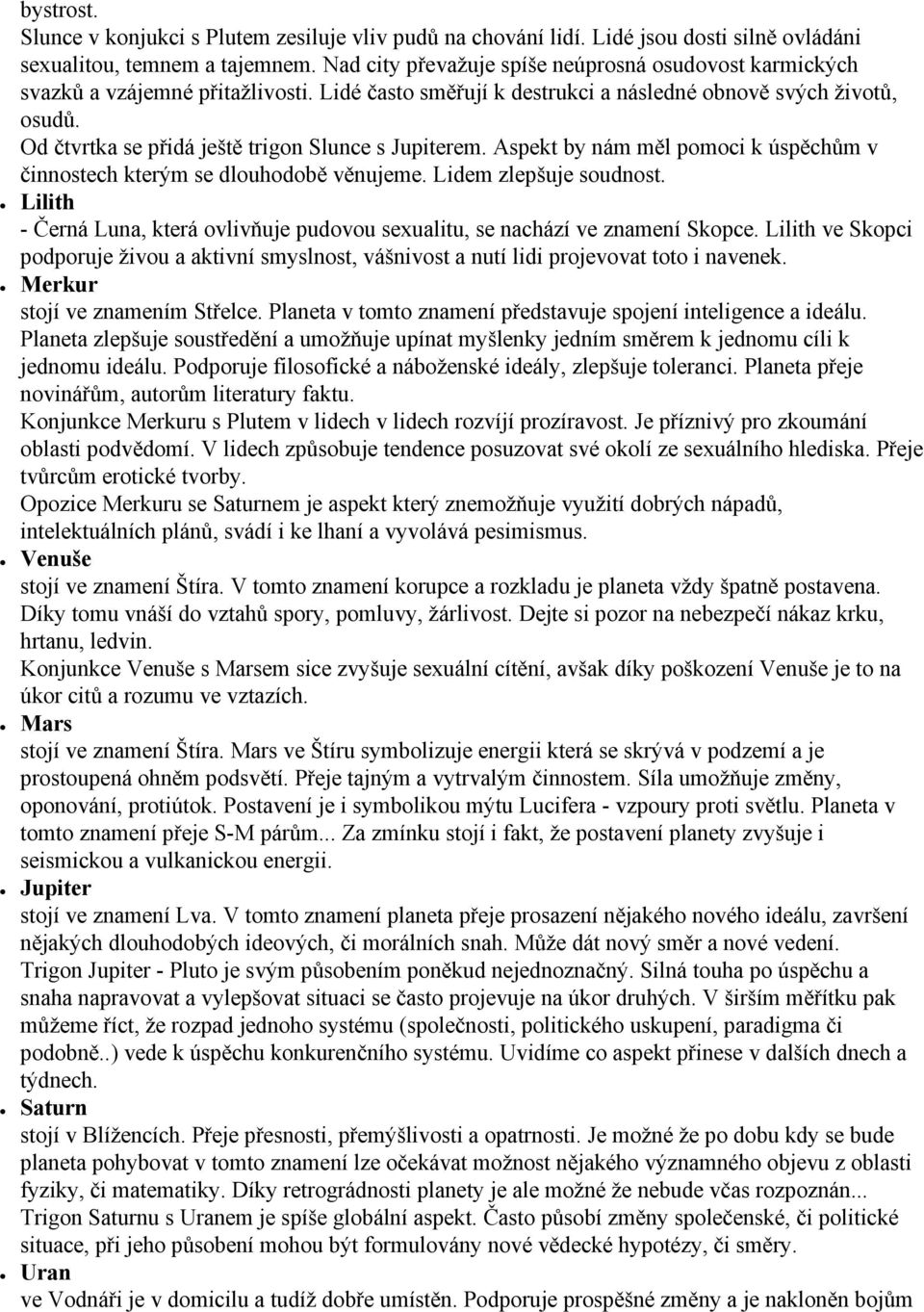 Od čtvrtka se přidá ještě trigon Slunce s Jupiterem. Aspekt by nám měl pomoci k úspěchům v činnostech kterým se dlouhodobě věnujeme. Lidem zlepšuje soudnost.