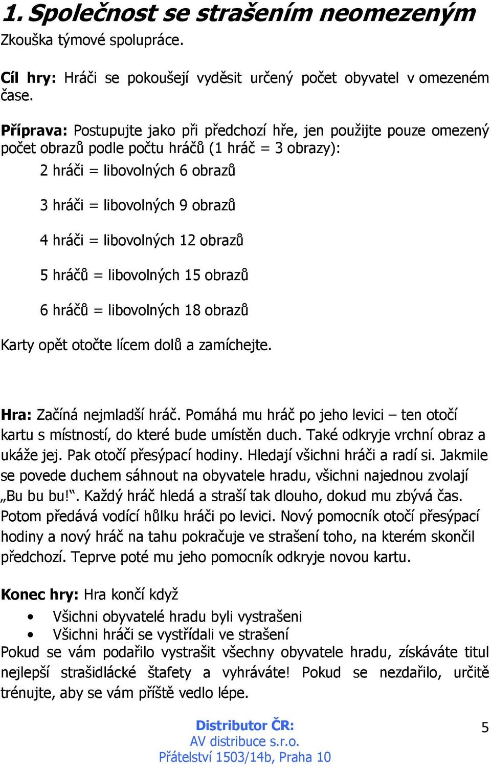 libovolných 12 obrazů 5 hráčů = libovolných 15 obrazů 6 hráčů = libovolných 18 obrazů Karty opět otočte lícem dolů a zamíchejte. Hra: Začíná nejmladší hráč.