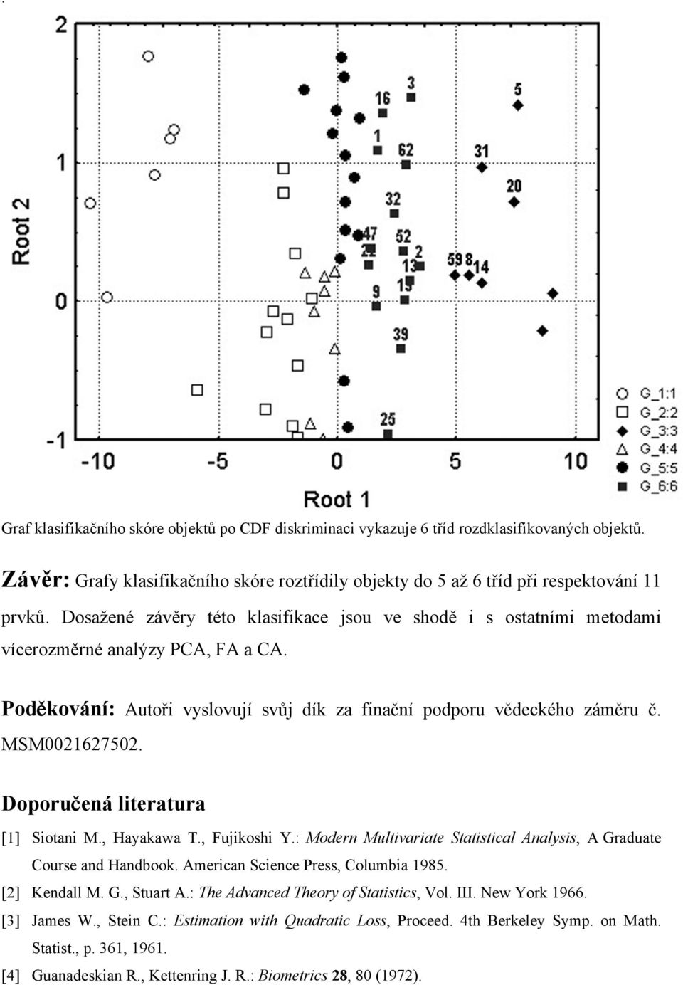 Doporu ená literatura [1] Siotani M., Hayakawa T., Fujikoshi Y.: Modern Multivariate Statistical Analysis, A Graduate Course and Handbook. American Science Press, Columbia 1985. [2] Kendall M. G., Stuart A.