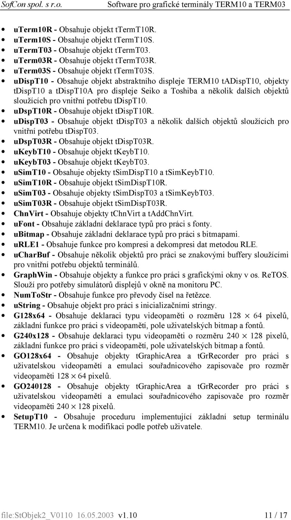 udspt10r - Obsahuje objekt tdispt10r. udispt03 - Obsahuje objekt tdispt03 a několik dalších objektů sloužících pro vnitřní potřebu tdispt03. udspt03r - Obsahuje objekt tdispt03r.