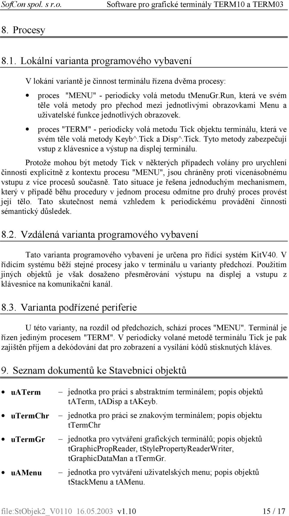 proces "TERM" - periodicky volá metodu Tick objektu terminálu, která ve svém těle volá metody Keyb^.Tick a Disp^.Tick. Tyto metody zabezpečují vstup z klávesnice a výstup na displej terminálu.