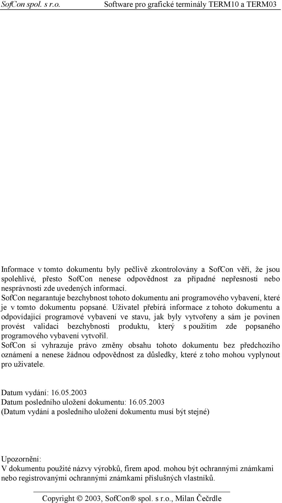 Uživatel přebírá informace z tohoto dokumentu a odpovídající programové vybavení ve stavu, jak byly vytvořeny a sám je povinen provést validaci bezchybnosti produktu, který s použitím zde popsaného