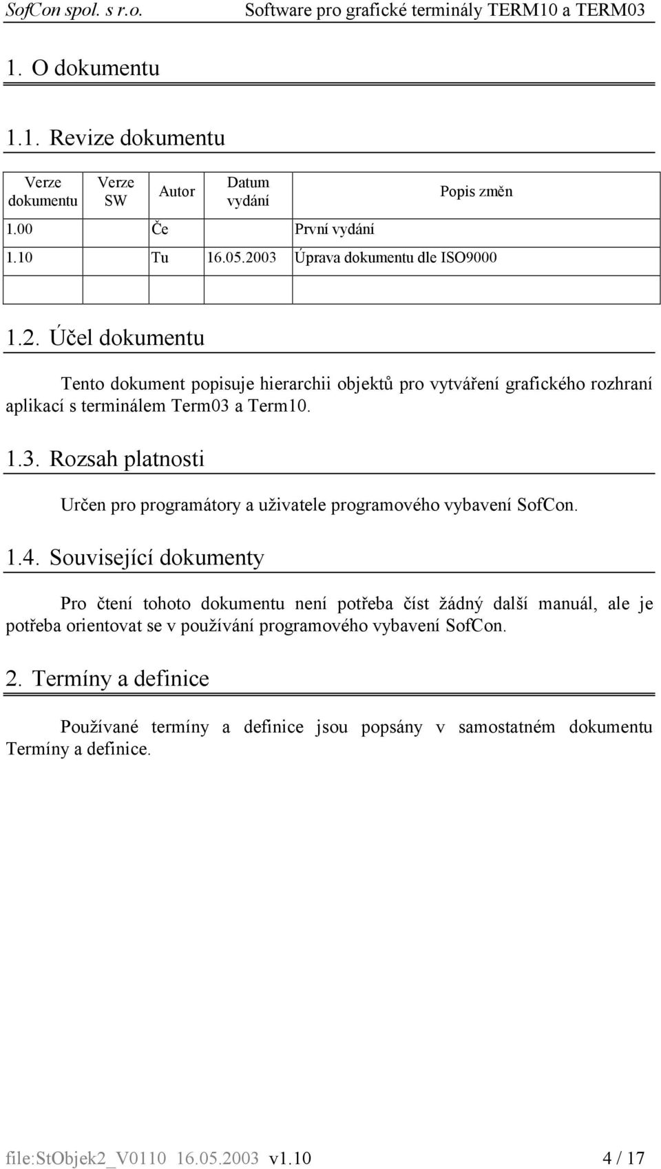 1.4. Související dokumenty Pro čtení tohoto dokumentu není potřeba číst žádný další manuál, ale je potřeba orientovat se v používání programového vybavení SofCon. 2.