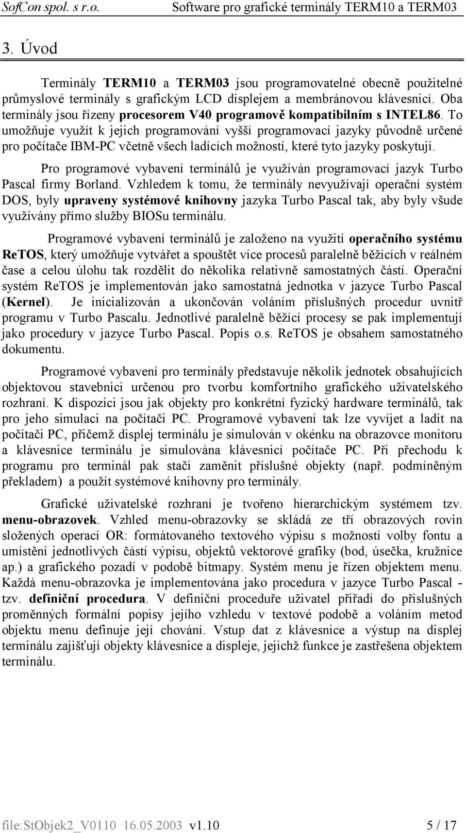 To umožňuje využít k jejich programování vyšší programovací jazyky původně určené pro počítače IBM-PC včetně všech ladících možností, které tyto jazyky poskytují.