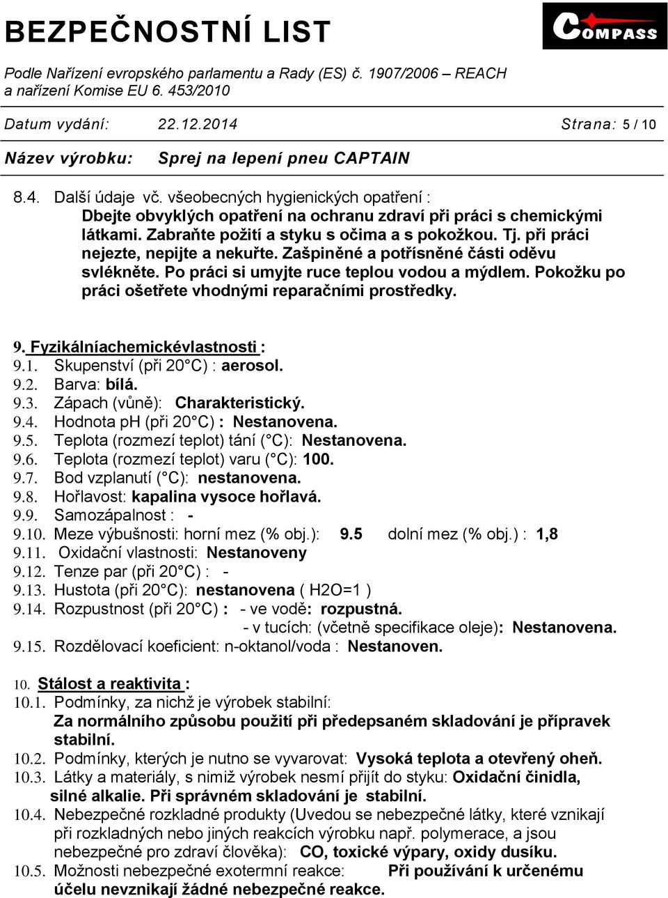 Pokožku po práci ošetřete vhodnými reparačními prostředky. 9. Fyzikálníachemickévlastnosti : 9.1. Skupenství (při 20 C) : aerosol. 9.2. Barva: bílá. 9.3. Zápach (vůně): Charakteristický. 9.4.