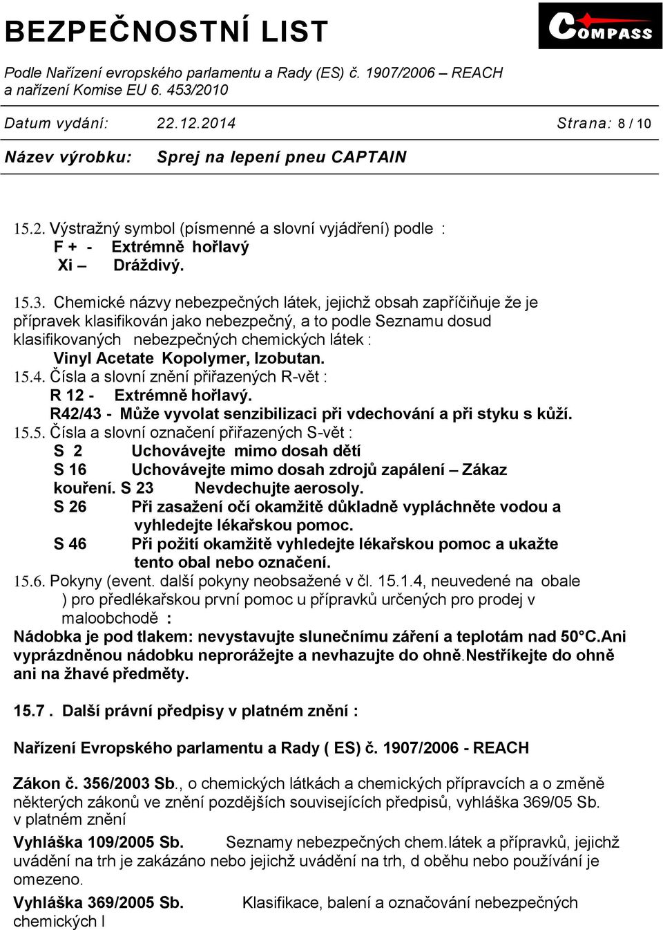 Kopolymer, Izobutan. 15.4. Čísla a slovní znění přiřazených R-vět : R 12 - Extrémně hořlavý. R42/43 - Může vyvolat senzibilizaci při vdechování a při styku s kůží. 15.5. Čísla a slovní označení přiřazených S-vět : S 2 Uchovávejte mimo dosah dětí S 16 Uchovávejte mimo dosah zdrojů zapálení Zákaz kouření.