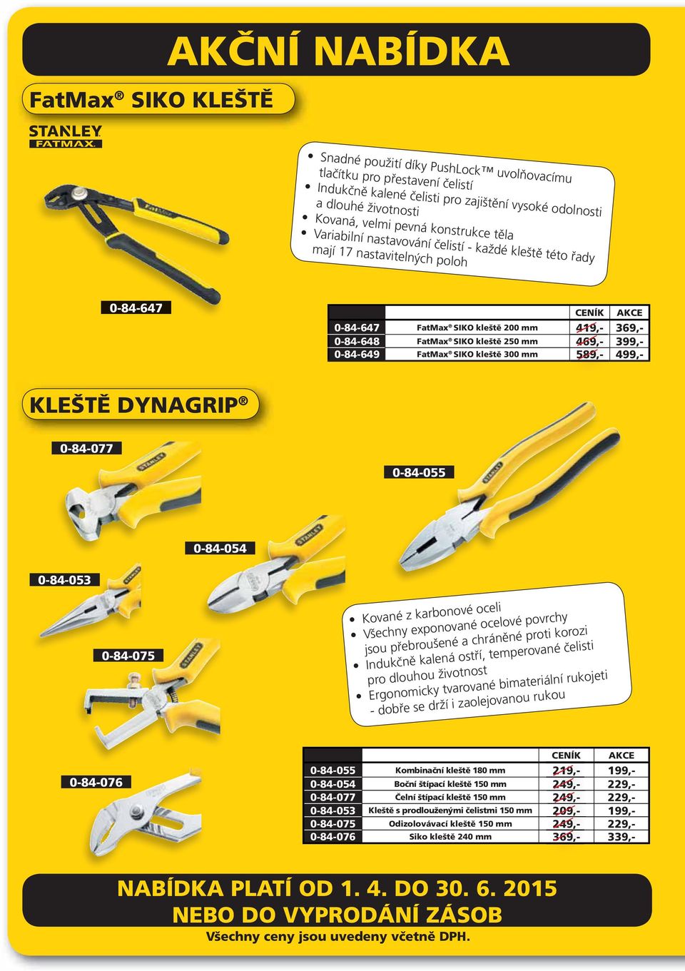 469,- 0-84-649 FatMax SIKO kleště 300 mm 589,- 499,- KLEŠTĚ DYNAGRIP 0-84-077 0-84-055 0-84-054 0-84-053 0-84-075 Kované z karbonové oceli Všechny exponované ocelové povrchy jsou přebroušené a