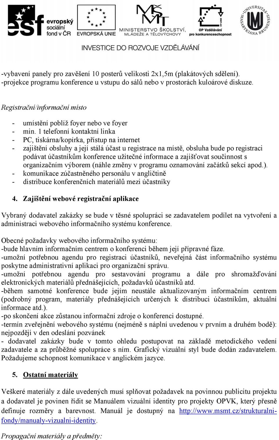 1 telefonní kontaktní linka - PC, tiskárna/kopírka, přístup na internet - zajištění obsluhy a její stálá účast u registrace na místě, obsluha bude po registraci podávat účastníkům konference užitečné