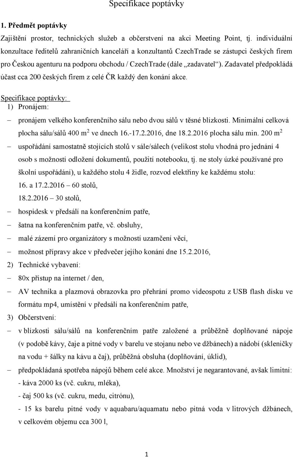 Zadavatel předpokládá účast cca 200 českých firem z celé ČR každý den konání akce. Specifikace poptávky: 1) Pronájem: pronájem velkého konferenčního sálu nebo dvou sálů v těsné blízkosti.