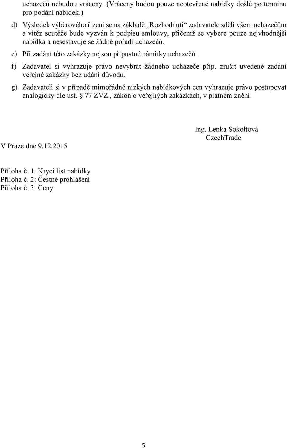 žádné pořadí uchazečů. e) Při zadání této zakázky nejsou přípustné námitky uchazečů. f) Zadavatel si vyhrazuje právo nevybrat žádného uchazeče příp.