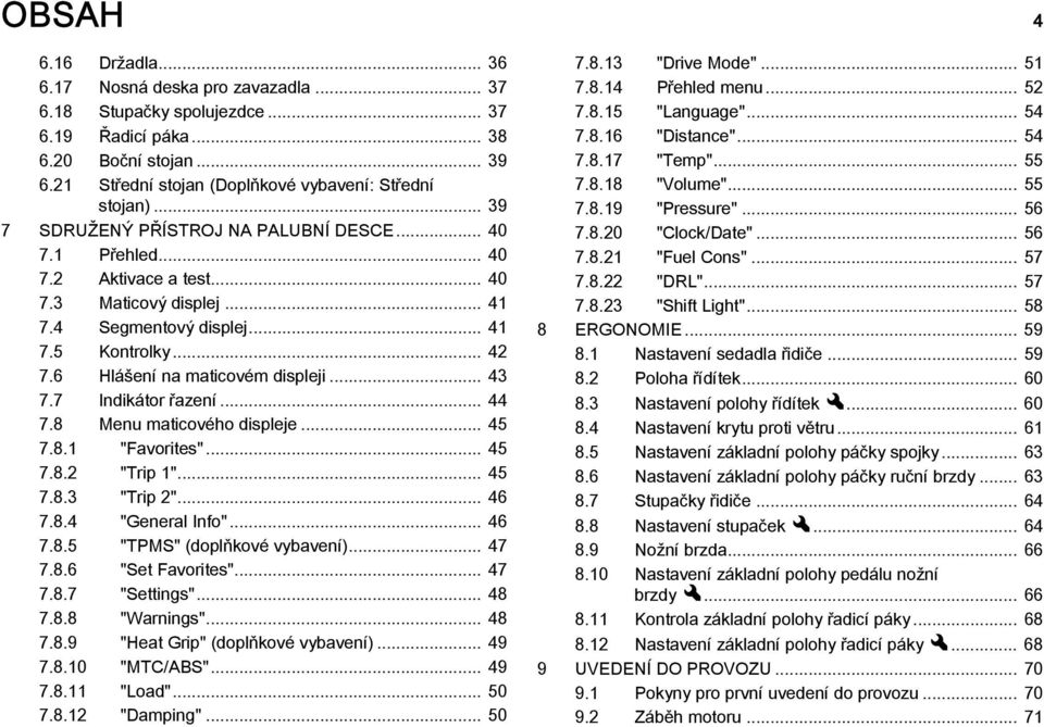 6 Hlášení na maticovém displeji... 43 7.7 Indikátor řazení... 44 7.8 Menu maticového displeje... 45 7.8.1 "Favorites"... 45 7.8.2 "Trip 1"... 45 7.8.3 "Trip 2"... 46 7.8.4 "General Info"... 46 7.8.5 "TPMS" (doplňkové vybavení).