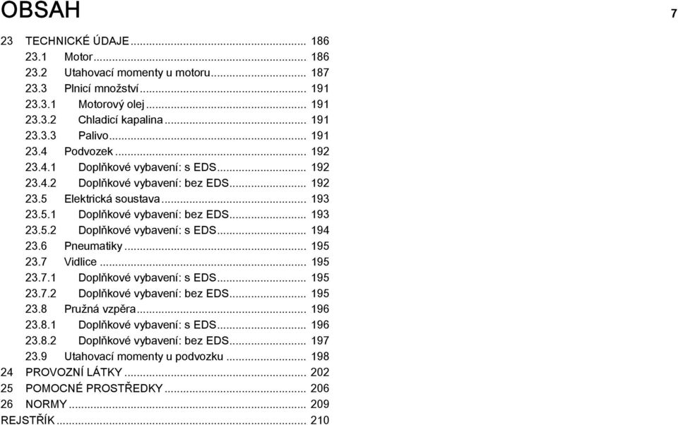 .. 194 23.6 Pneumatiky... 195 23.7 Vidlice... 195 23.7.1 Doplňkové vybavení: s EDS... 195 23.7.2 Doplňkové vybavení: bez EDS... 195 23.8 Pružná vzpěra... 196 23.8.1 Doplňkové vybavení: s EDS... 196 23.8.2 Doplňkové vybavení: bez EDS... 197 23.