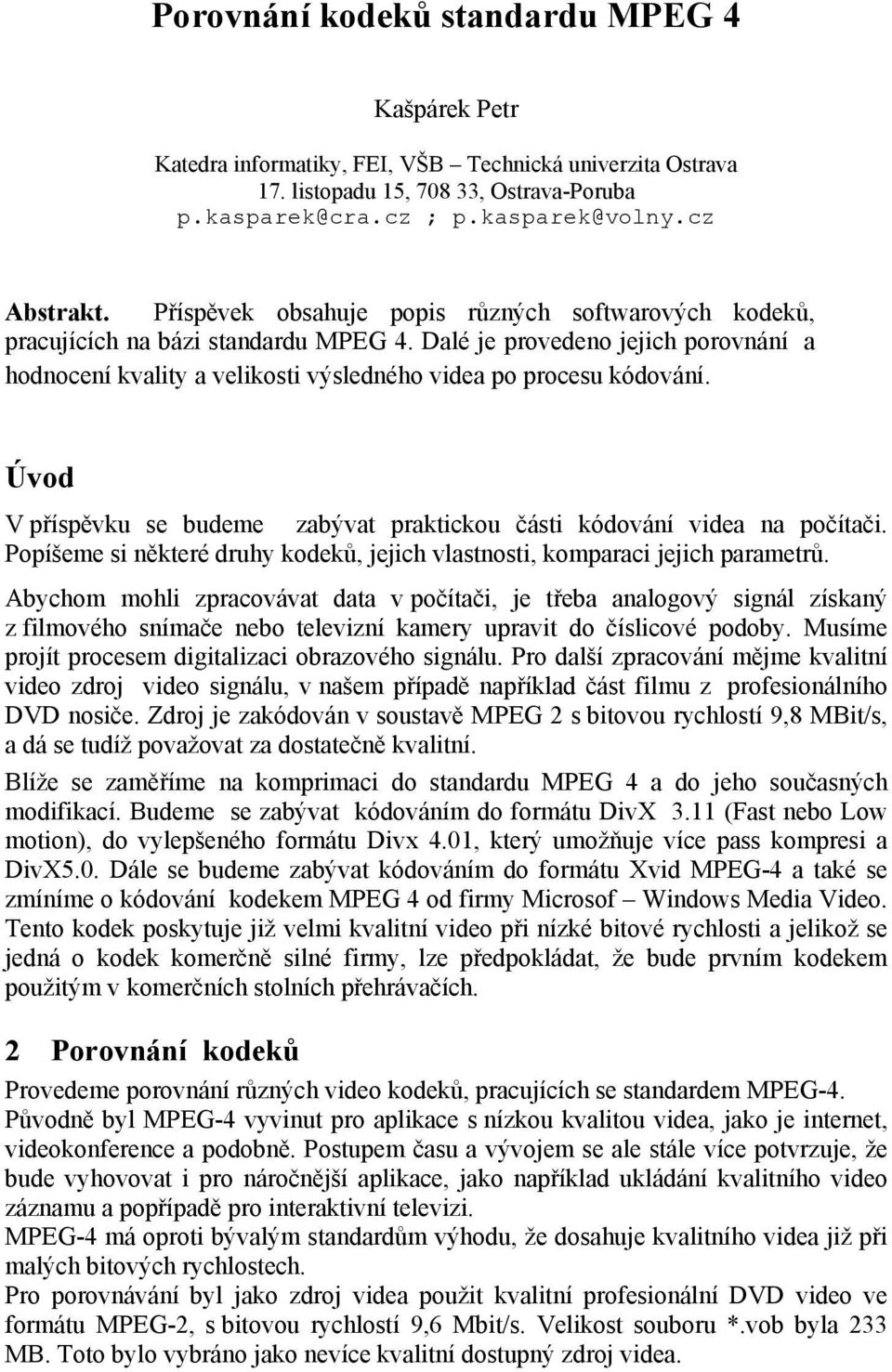 Úvod V příspěvku se budeme zabývat praktickou části kódování videa na počítači. Popíšeme si některé druhy kodeků, jejich vlastnosti, komparaci jejich parametrů.