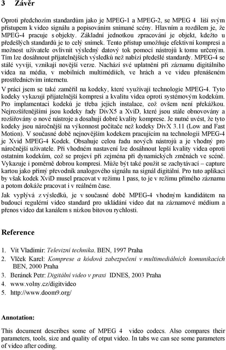 Tento přístup umožňuje efektivní kompresi a možnost uživatele ovlivnit výsledný datový tok pomocí nástrojů k tomu určeným. Tím lze dosáhnout přijatelnějších výsledků než nabízí předešlé standardy.