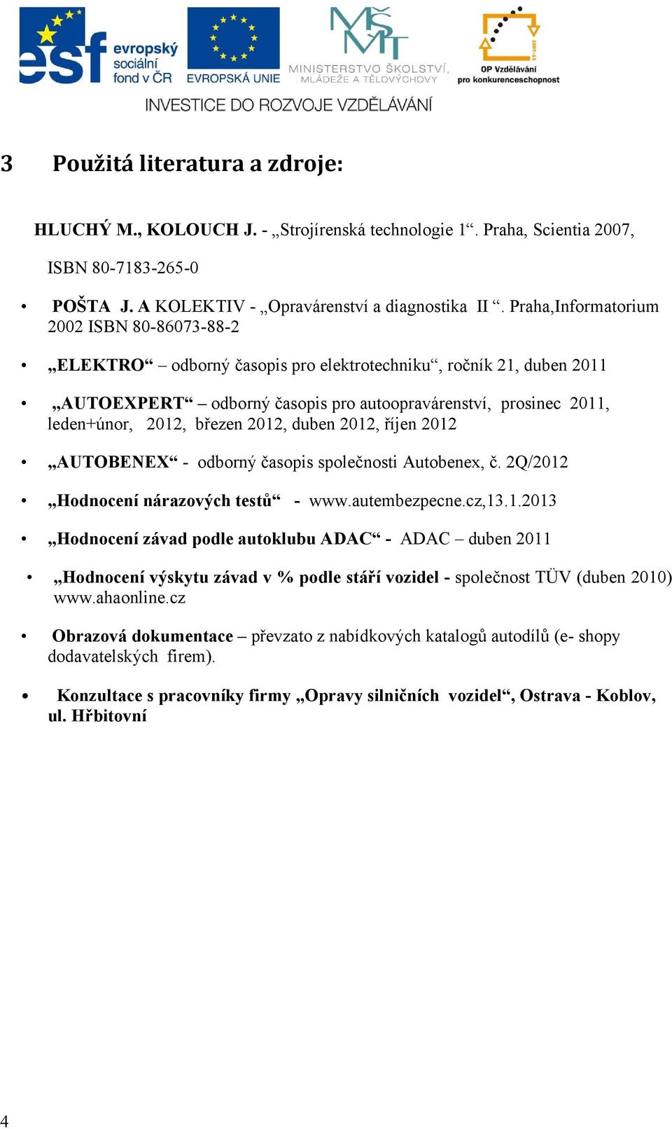 březen 2012, duben 2012, říjen 2012 AUTOBENEX - odborný časopis společnosti Autobenex, č. 2Q/2012 Hodnocení nárazových testů - www.autembezpecne.cz,13.1.2013 Hodnocení závad podle autoklubu ADAC - ADAC duben 2011 Hodnocení výskytu závad v % podle stáří vozidel - společnost TÜV (duben 2010) www.