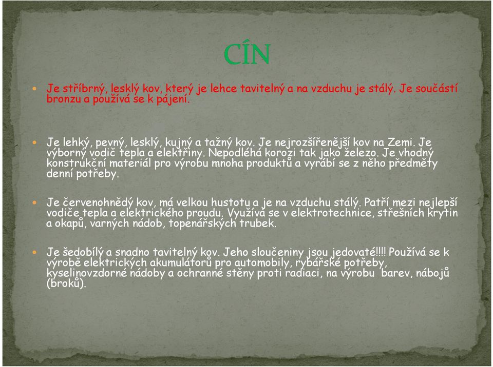 Je červenohnědý kov, má velkou hustotu a je na vzduchu stálý. Patří mezi nejlepší vodiče tepla a elektrického proudu.