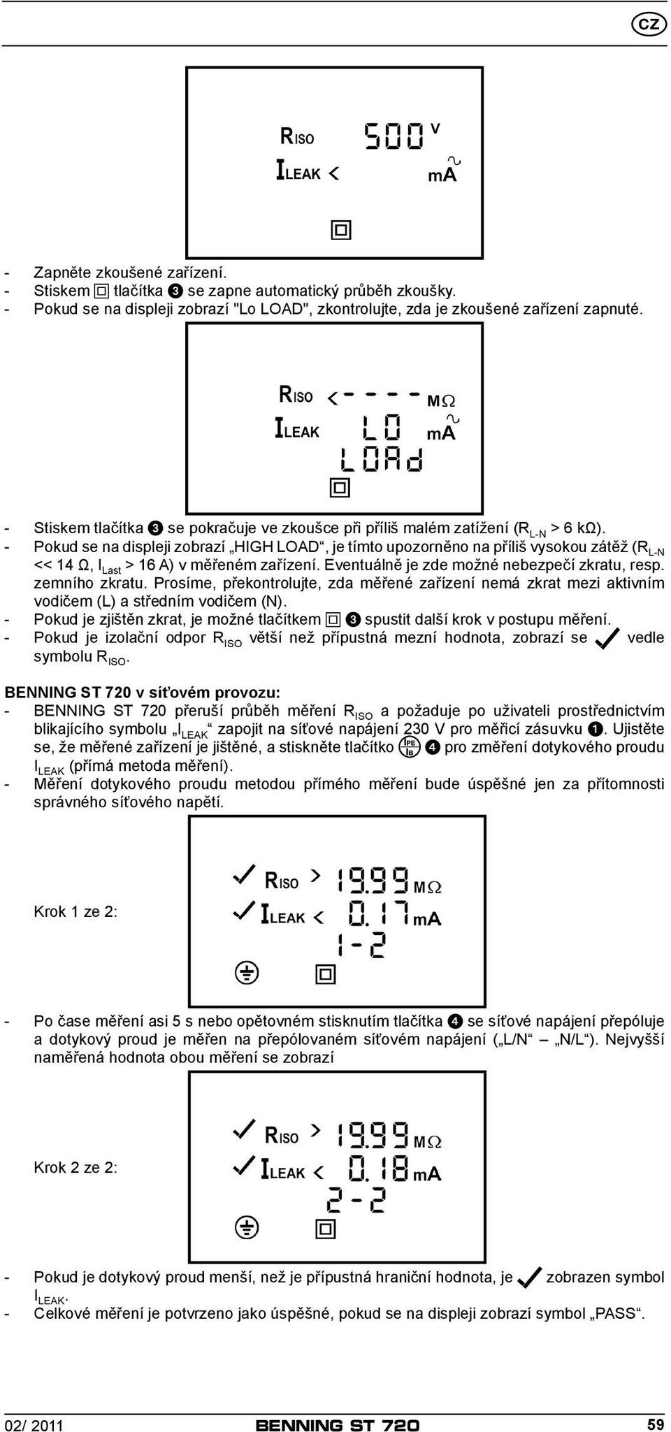 - Pokud se na displeji zobrazí HIGH LOAD, je tímto upozorněno na příliš vysokou zátěž (R L-N << 14 Ω, I Last > 16 A) v měřeném zařízení. Eventuálně je zde možné nebezpečí zkratu, resp. zemního zkratu.