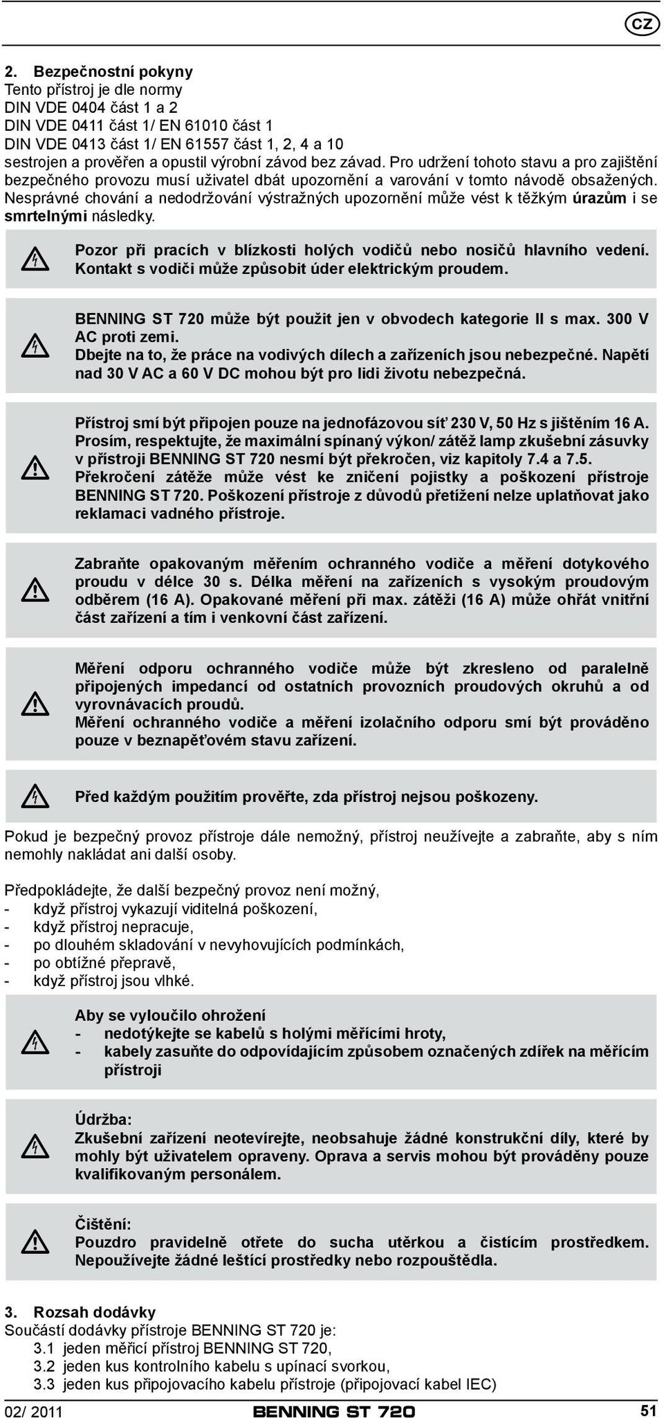 Nesprávné chování a nedodržování výstražných upozornění může vést k těžkým úrazům i se smrtelnými následky. Pozor při pracích v blízkosti holých vodičů nebo nosičů hlavního vedení.