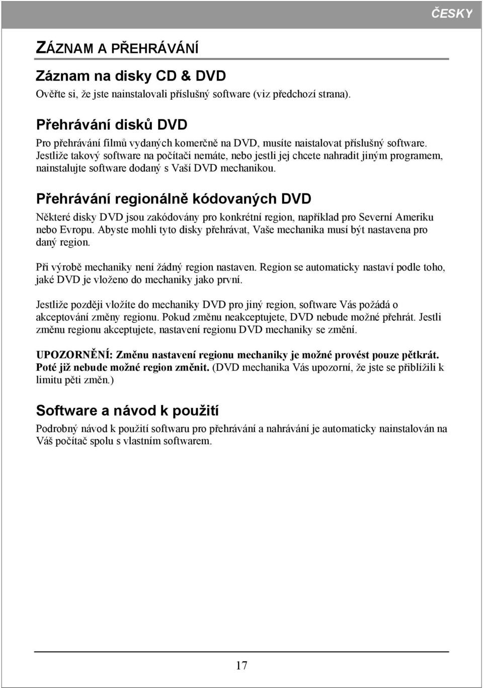 Jestliže takový software na počítači nemáte, nebo jestli jej chcete nahradit jiným programem, nainstalujte software dodaný s Vaší DVD mechanikou.