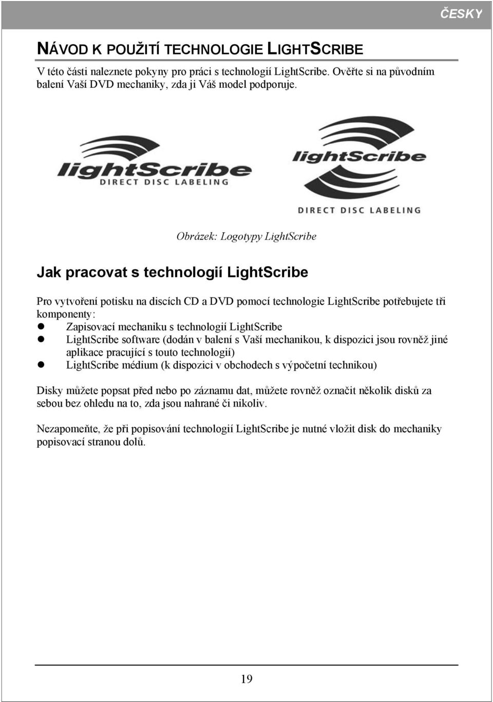 technologií LightScribe LightScribe software (dodán v balení s Vaší mechanikou, k dispozici jsou rovněž jiné aplikace pracující s touto technologií) LightScribe médium (k dispozici v obchodech s