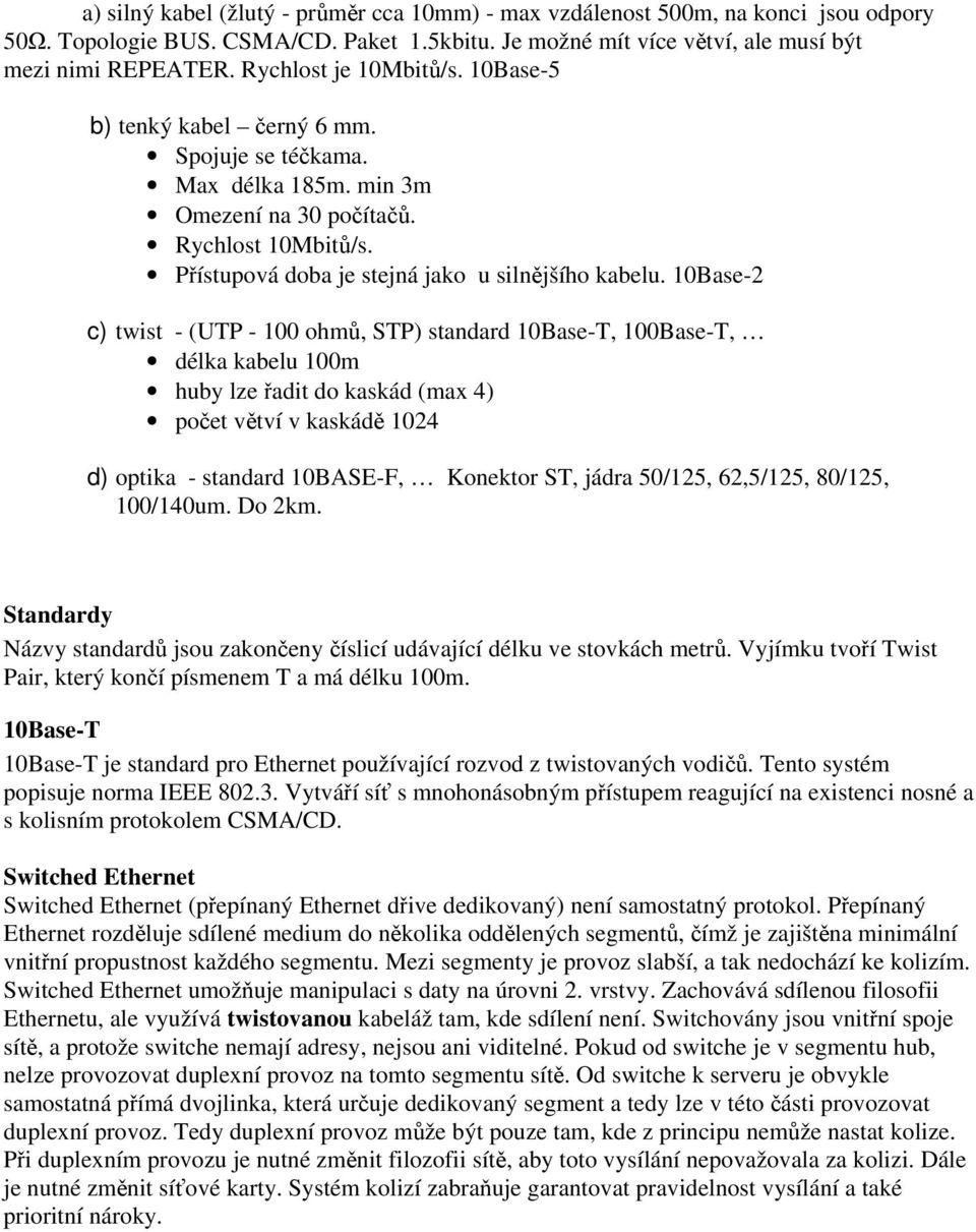 10Base-2 c) twist - (UTP - 100 ohmů, STP) standard 10Base-T, 100Base-T, délka kabelu 100m huby lze řadit do kaskád (max 4) počet větví v kaskádě 1024 d) optika - standard 10BASE-F, Konektor ST, jádra