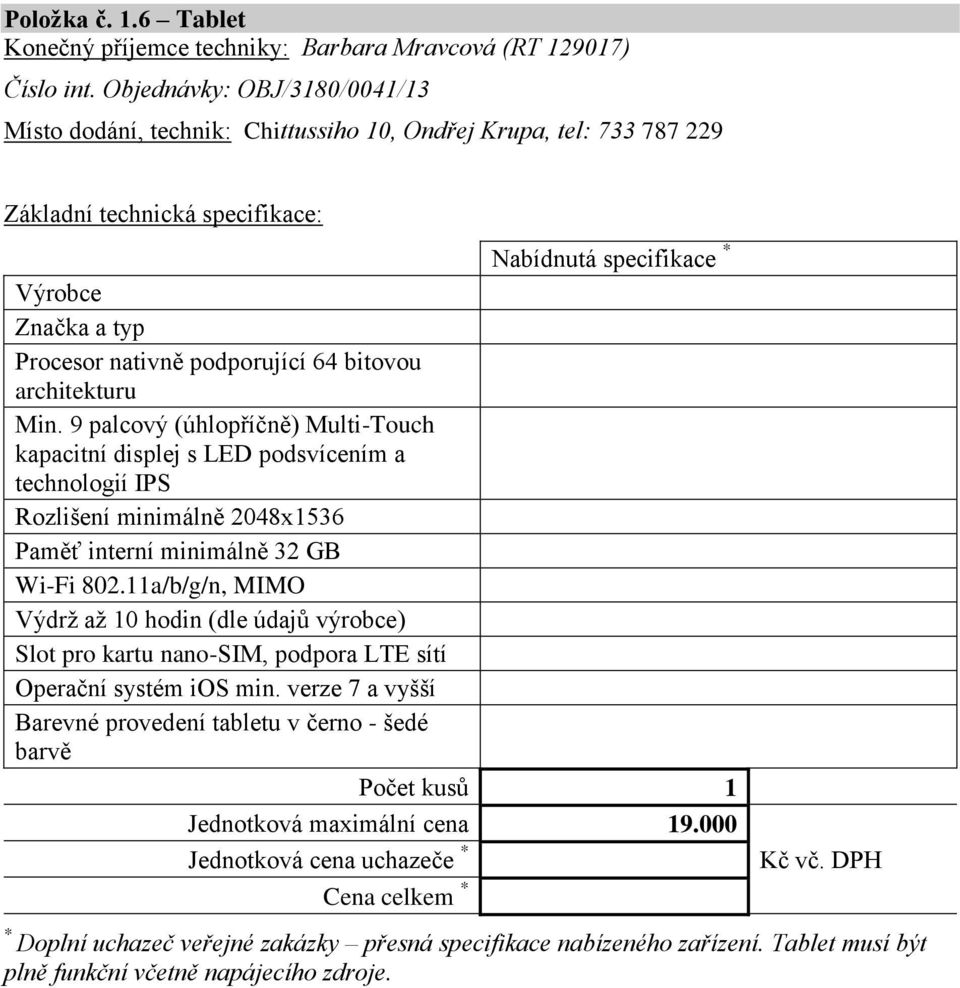 9 palcový (úhlopříčně) Multi-Touch kapacitní displej s LED podsvícením a technologií IPS Rozlišení minimálně 2048x1536 Paměť interní minimálně 32 GB Wi-Fi 802.