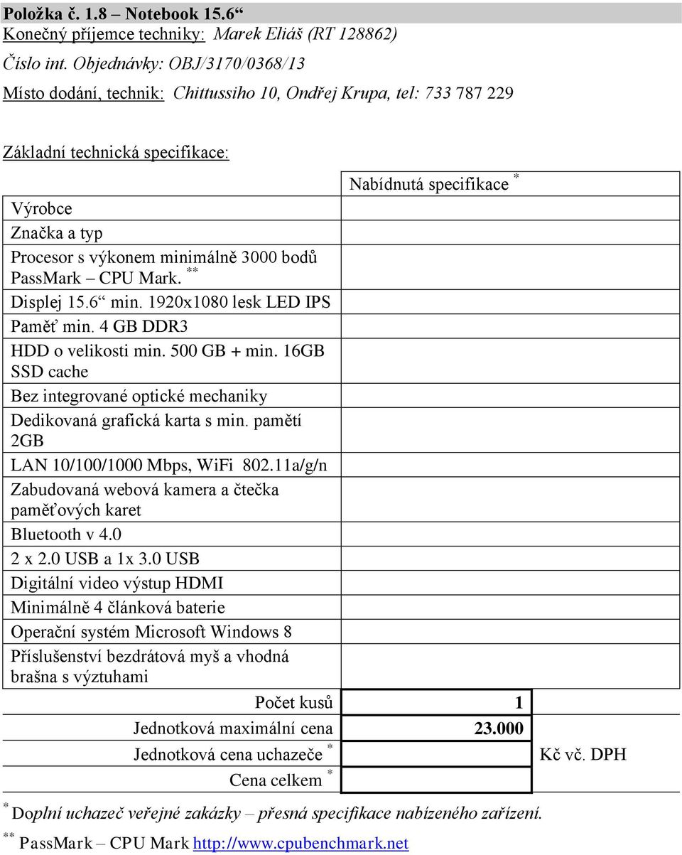 1920x1080 lesk LED IPS Paměť min. 4 GB DDR3 HDD o velikosti min. 500 GB + min. 16GB SSD cache Bez integrované optické mechaniky Dedikovaná grafická karta s min.