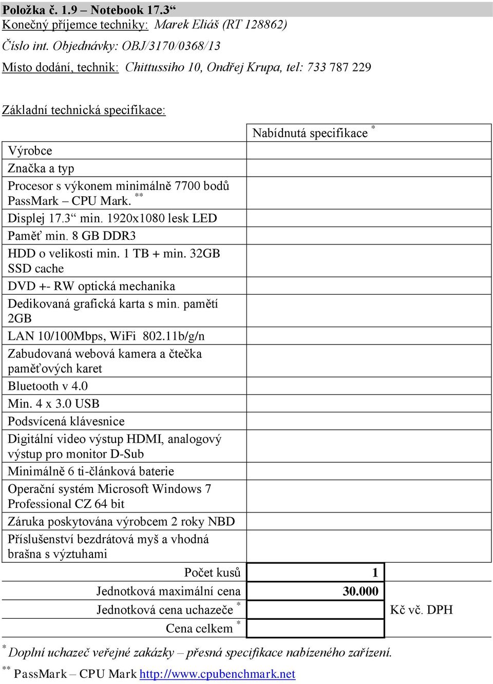 1920x1080 lesk LED Paměť min. 8 GB DDR3 HDD o velikosti min. 1 TB + min. 32GB SSD cache DVD +- RW optická mechanika Dedikovaná grafická karta s min. pamětí 2GB LAN 10/100Mbps, WiFi 802.