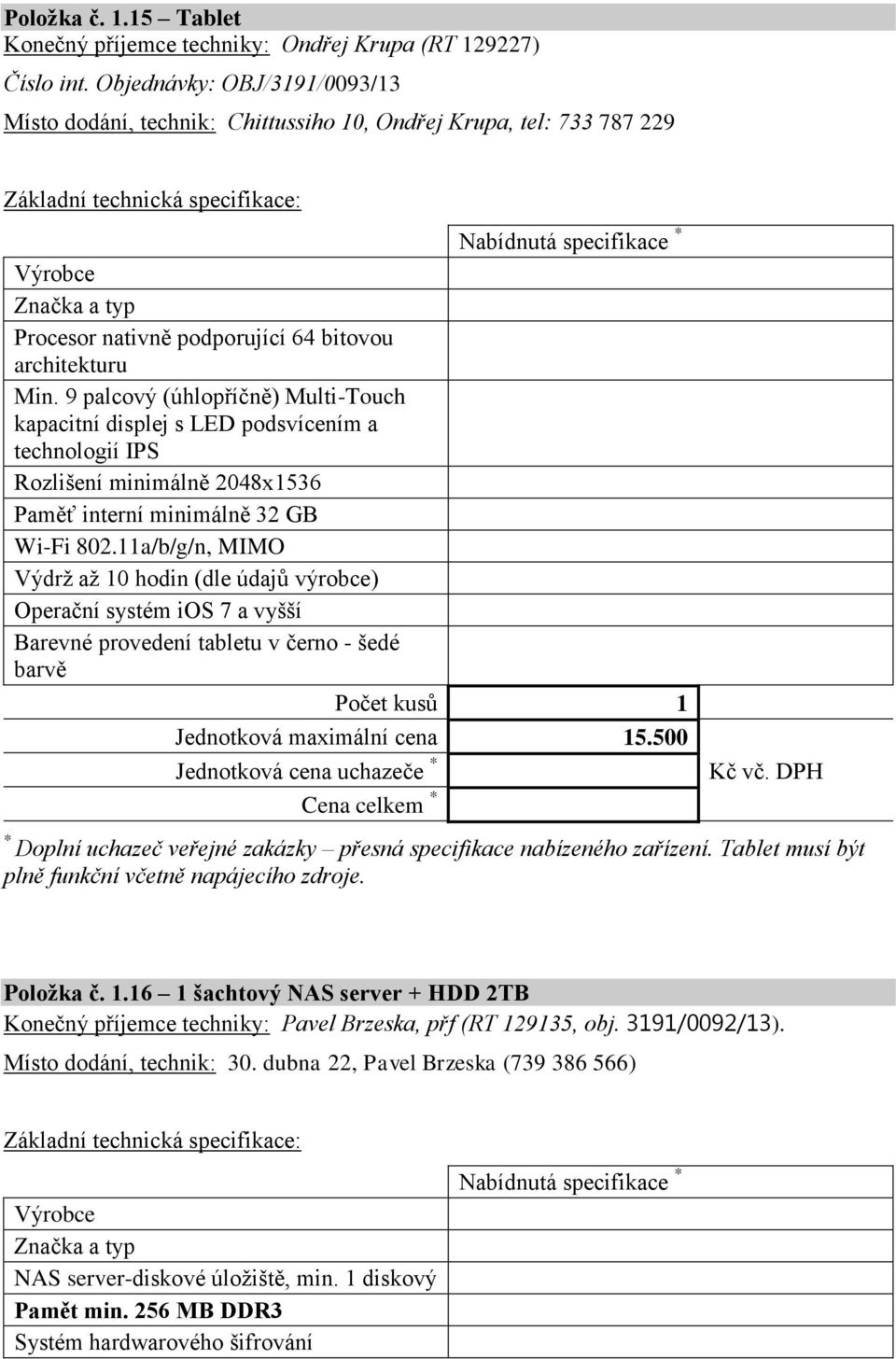 9 palcový (úhlopříčně) Multi-Touch kapacitní displej s LED podsvícením a technologií IPS Rozlišení minimálně 2048x1536 Paměť interní minimálně 32 GB Wi-Fi 802.