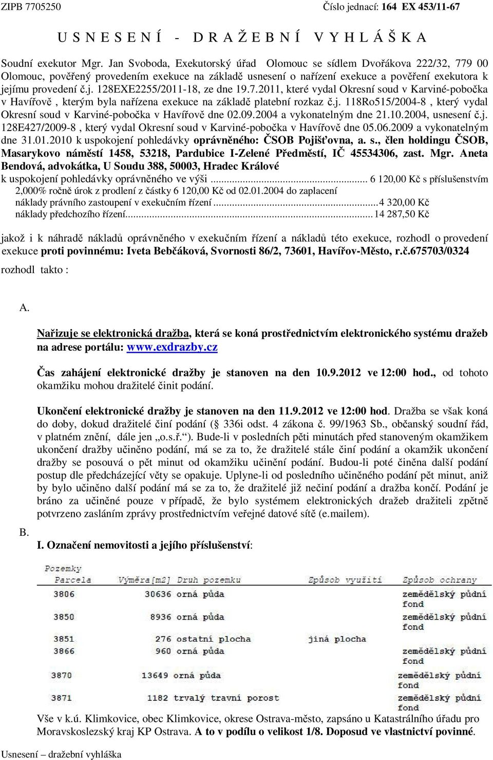 jímu provedení č.j. 128EXE2255/2011-18, ze dne 19.7.2011, které vydal Okresní soud v Karviné-pobočka v Havířově, kterým byla nařízena exekuce na základě platební rozkaz č.j. 118Ro515/2004-8, který vydal Okresní soud v Karviné-pobočka v Havířově dne 02.