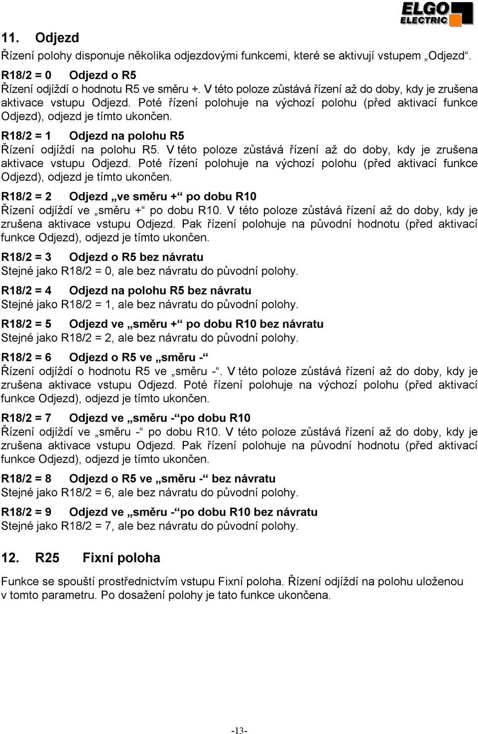 R18/2 = 1 Odjezd na polohu R5 Řízení odjíždí na polohu R5.  R18/2 = 2 Odjezd ve směru + po dobu R10 Řízení odjíždí ve směru + po dobu R10.