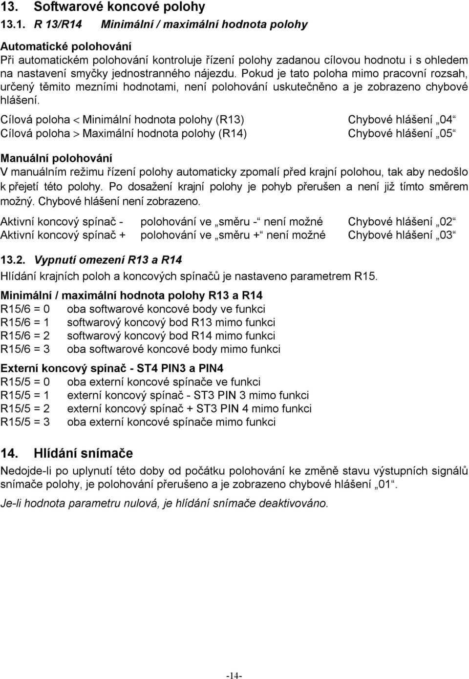 Cílová poloha < Minimální hodnota polohy (R13) Chybové hlášení 04 Cílová poloha > Maximální hodnota polohy (R14) Chybové hlášení 05 Manuální polohování V manuálním režimu řízení polohy automaticky