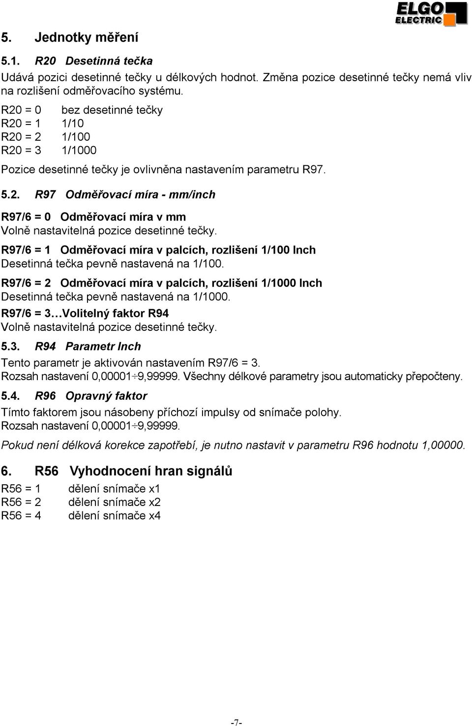 R97/6 = 1 Odměřovací míra v palcích, rozlišení 1/100 Inch Desetinná tečka pevně nastavená na 1/100.