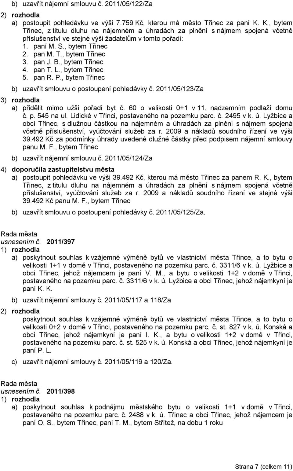 , bytem Třinec 2. pan M. T., bytem Třinec 3. pan J. B., bytem Třinec 4. pan T. L., bytem Třinec 5. pan R. P., bytem Třinec b) uzavřít smlouvu o postoupení pohledávky č.