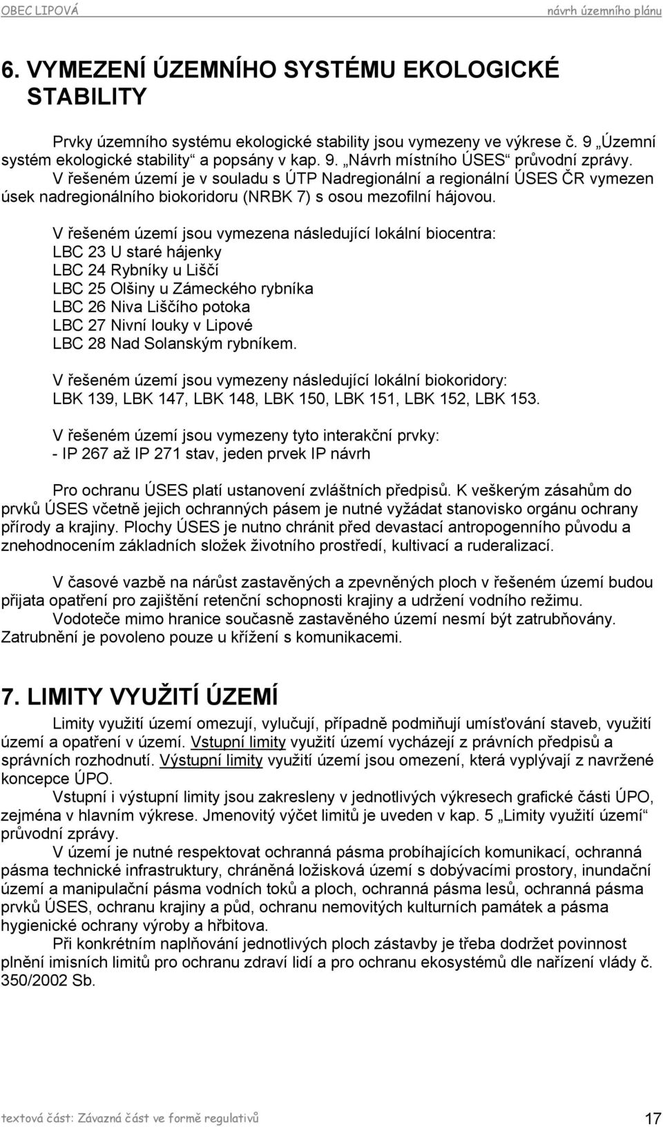 V řešeném území jsou vymezena následující lokální biocentra: LBC 23 U staré hájenky LBC 24 Rybníky u Liščí LBC 25 Olšiny u Zámeckého rybníka LBC 26 Niva Liščího potoka LBC 27 Nivní louky v Lipové LBC