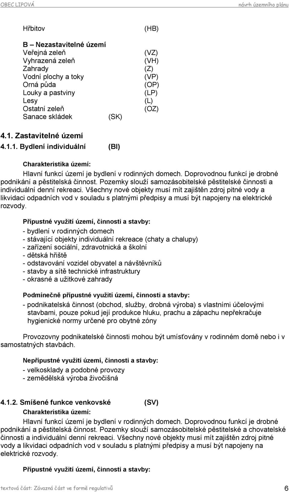 Pozemky slouží samozásobitelské pěstitelské činnosti a individuální denní rekreaci.