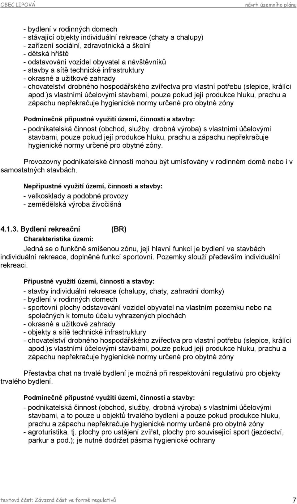 )s vlastními účelovými stavbami, pouze pokud její produkce hluku, prachu a zápachu nepřekračuje hygienické normy určené pro obytné zóny - podnikatelská činnost (obchod, služby, drobná výroba) s