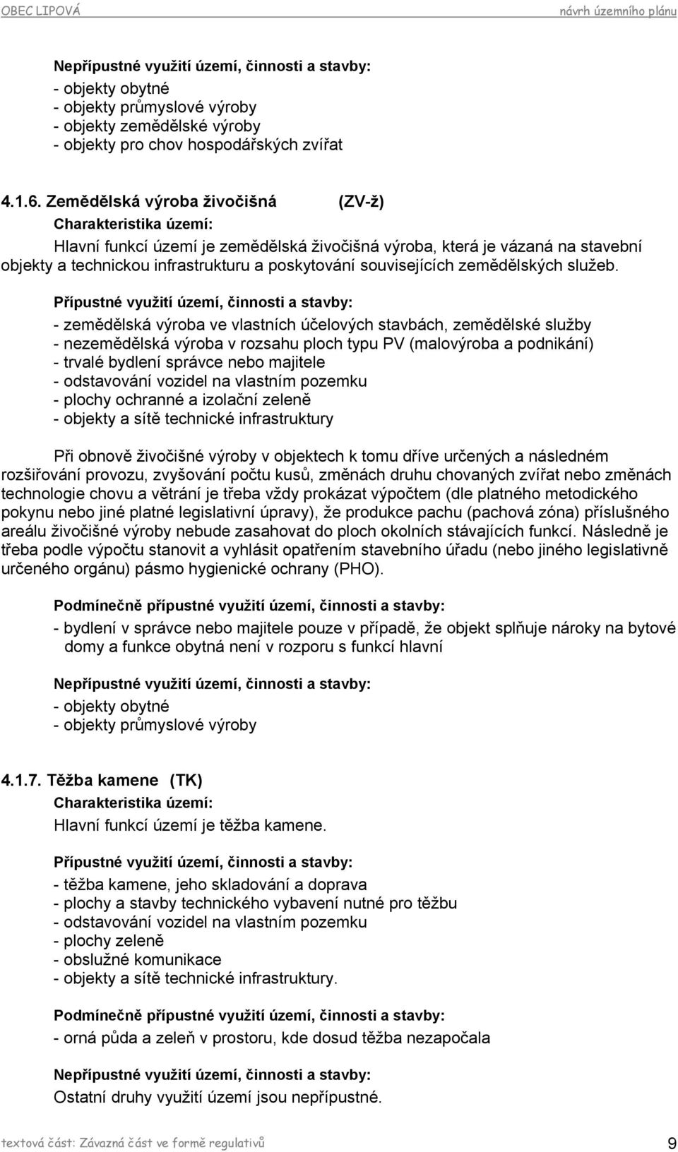 - zemědělská výroba ve vlastních účelových stavbách, zemědělské služby - nezemědělská výroba v rozsahu ploch typu PV (malovýroba a podnikání) - trvalé bydlení správce nebo majitele - odstavování