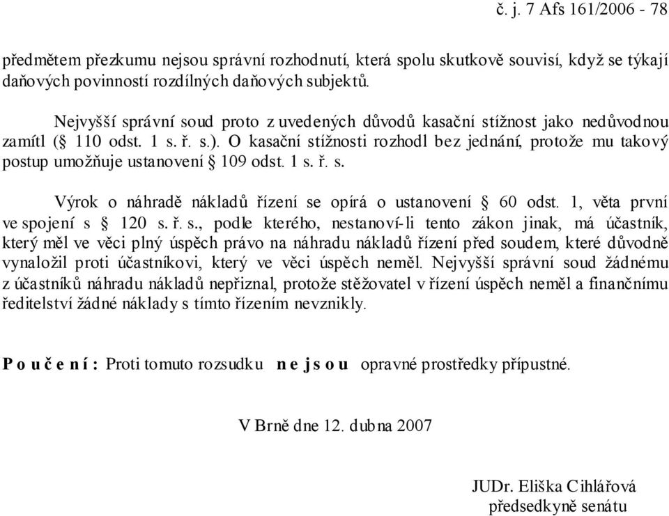 O kasační stížnosti rozhodl bez jednání, protože mu takový postup umožňuje ustanovení 109 odst. 1 s. ř. s. Výrok o náhradě nákladů řízení se opírá o ustanovení 60 odst.