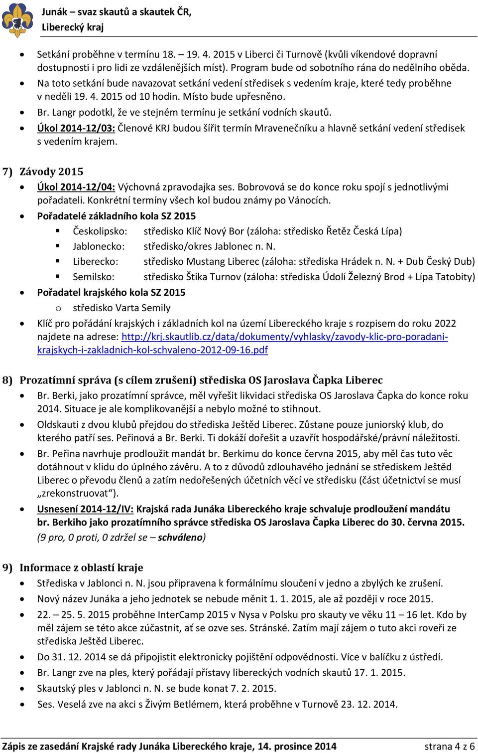 Langr podotkl, že ve stejném termínu je setkání vodních skautů. Úkol 2014-12/03: Členové KRJ budou šířit termín Mravenečníku a hlavně setkání vedení středisek s vedením krajem.