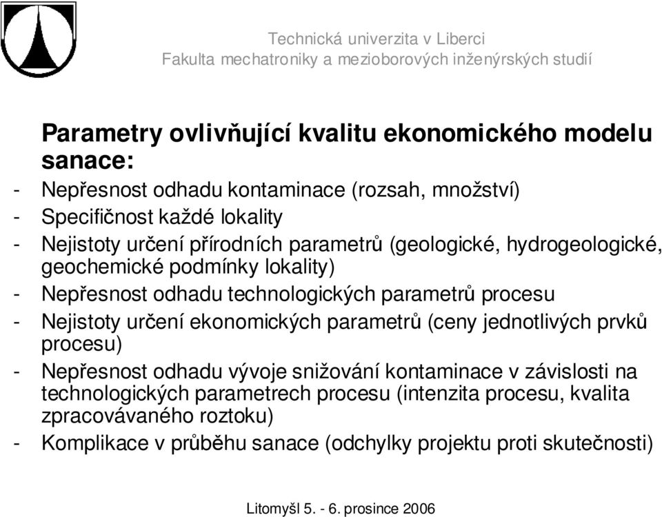 procesu - Nejistoty určení ekonomických parametrů (ceny jednotlivých prvků procesu) - Nepřesnost odhadu vývoje snižování kontaminace v závislosti