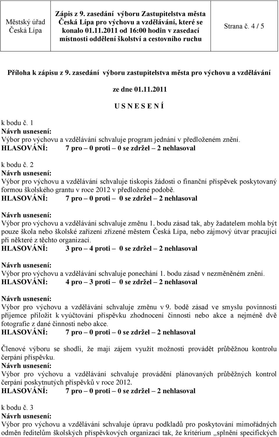 2 Výbor pro výchovu a vzdělávání schvaluje tiskopis žádosti o finanční příspěvek poskytovaný formou školského grantu v roce 2012 v předložené podobě. Výbor pro výchovu a vzdělávání schvaluje změnu 1.