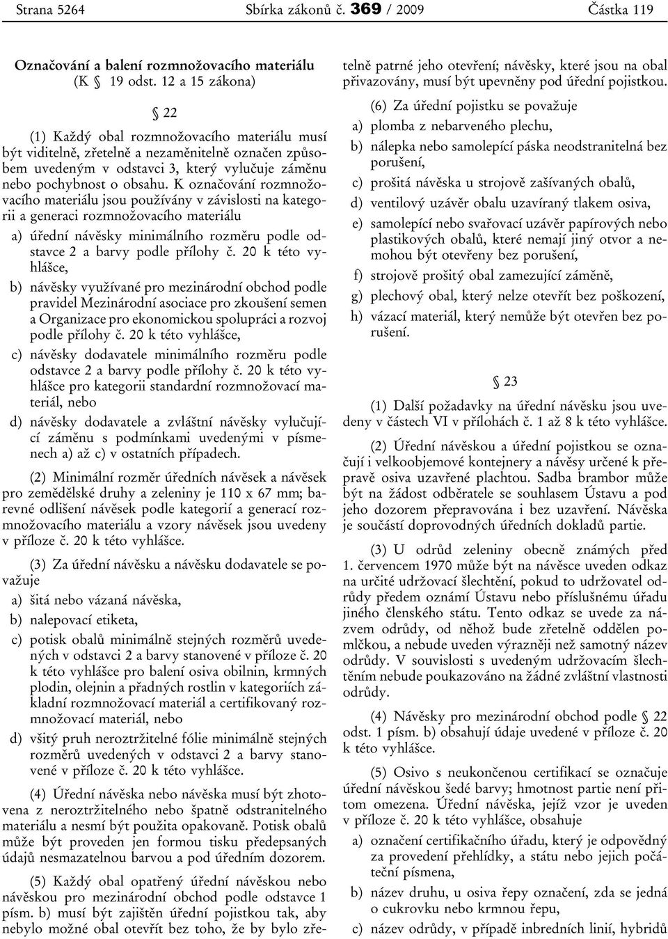 K označování rozmnožovacího materiálu jsou používány v závislosti na kategorii a generaci rozmnožovacího materiálu a) úřední návěsky minimálního rozměru podle odstavce 2 a barvy podle přílohy č.