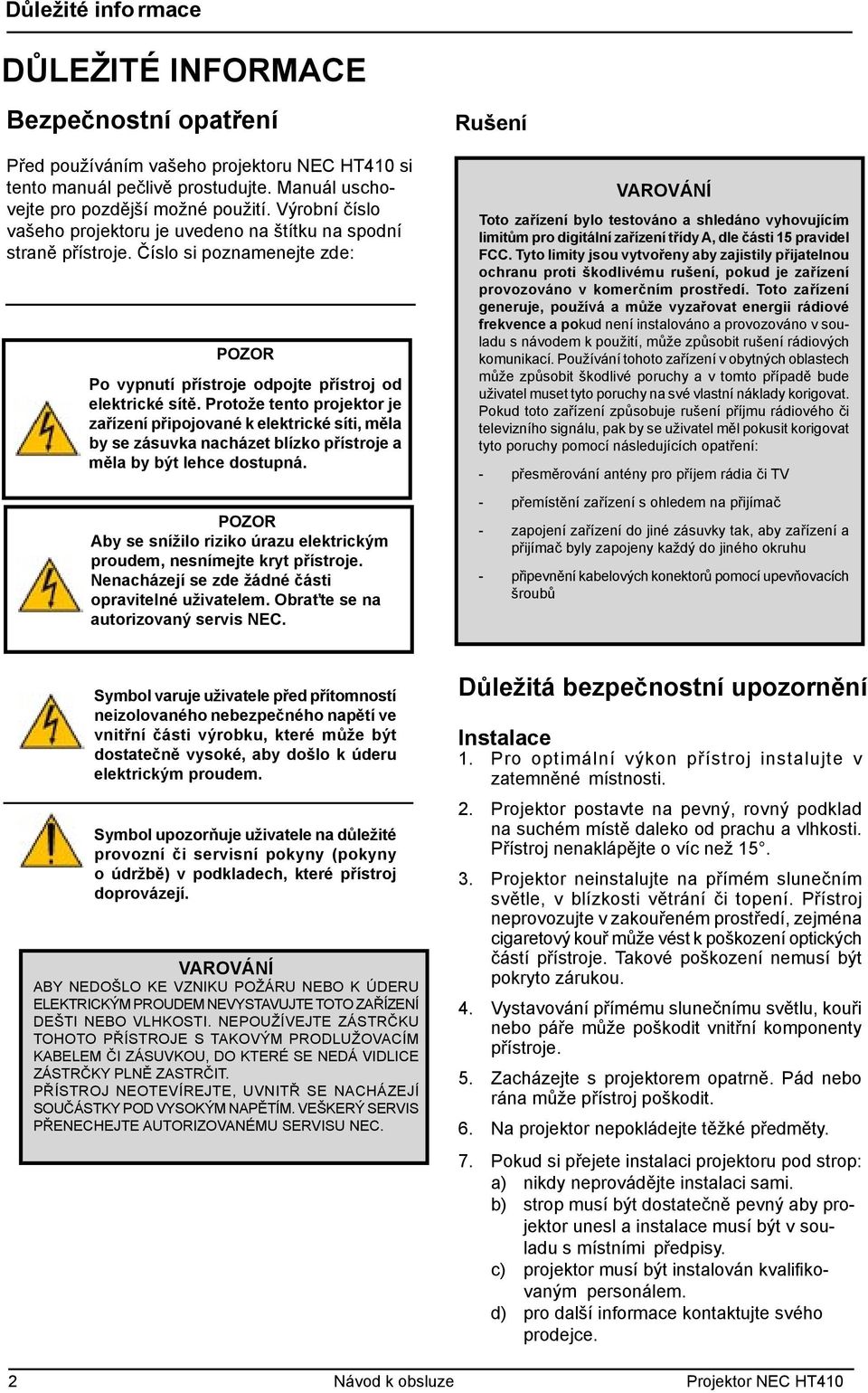 Protože tento projektor je zařízení připojované k elektrické síti, měla by se zásuvka nacházet blízko přístroje a měla by být lehce dostupná.