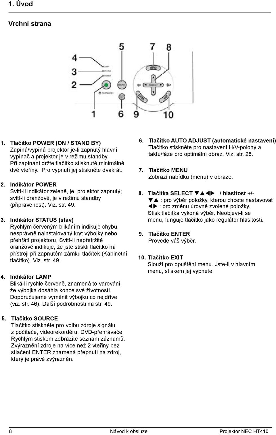 Indikátor POWER Svítí-li indikátor zeleně, je projektor zapnutý; svítí-li oranžově, je v režimu standby (připravenost). Viz. str. 49. 3.