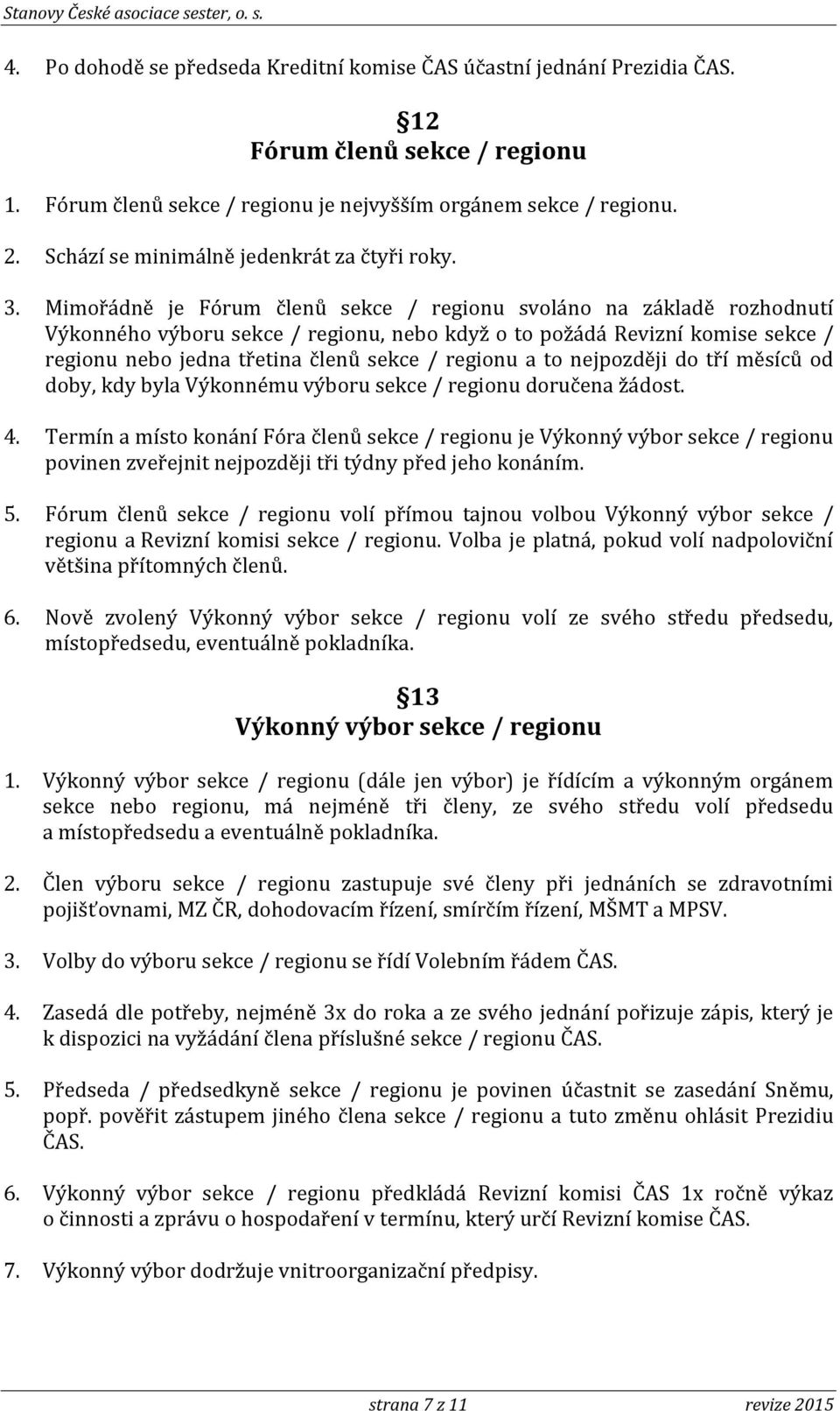 Mimořádně je Fórum členů sekce / regionu svoláno na základě rozhodnutí Výkonného výboru sekce / regionu, nebo když o to požádá Revizní komise sekce / regionu nebo jedna třetina členů sekce / regionu