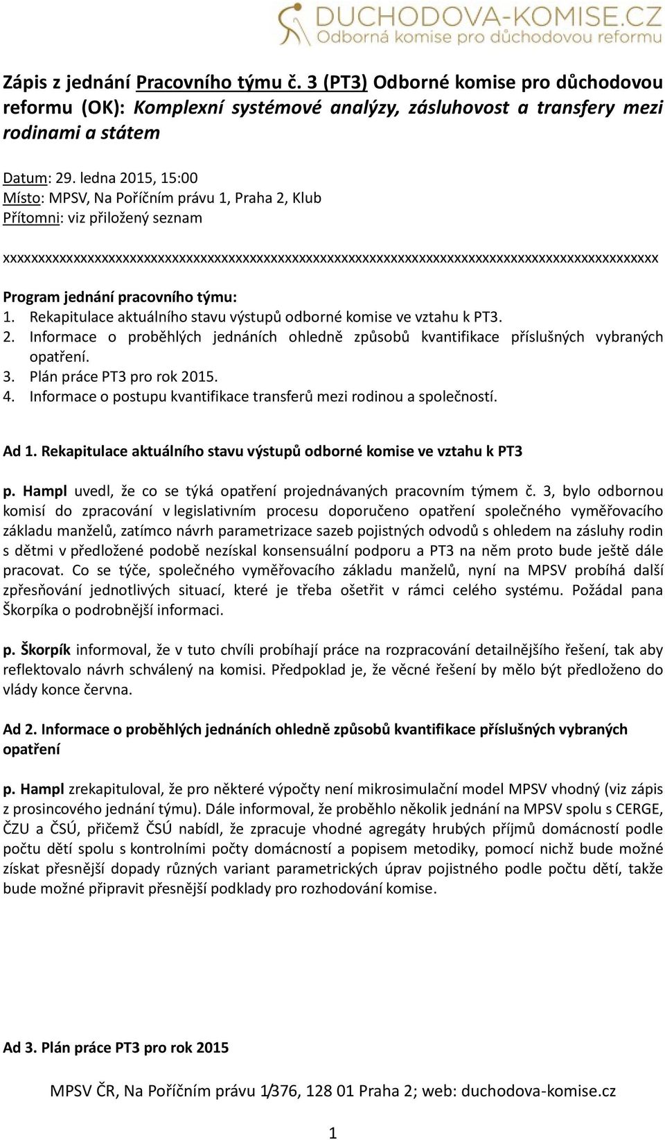 jednání pracovního týmu: 1. Rekapitulace aktuálního stavu výstupů odborné komise ve vztahu k PT3. 2. Informace o proběhlých jednáních ohledně způsobů kvantifikace příslušných vybraných opatření. 3.