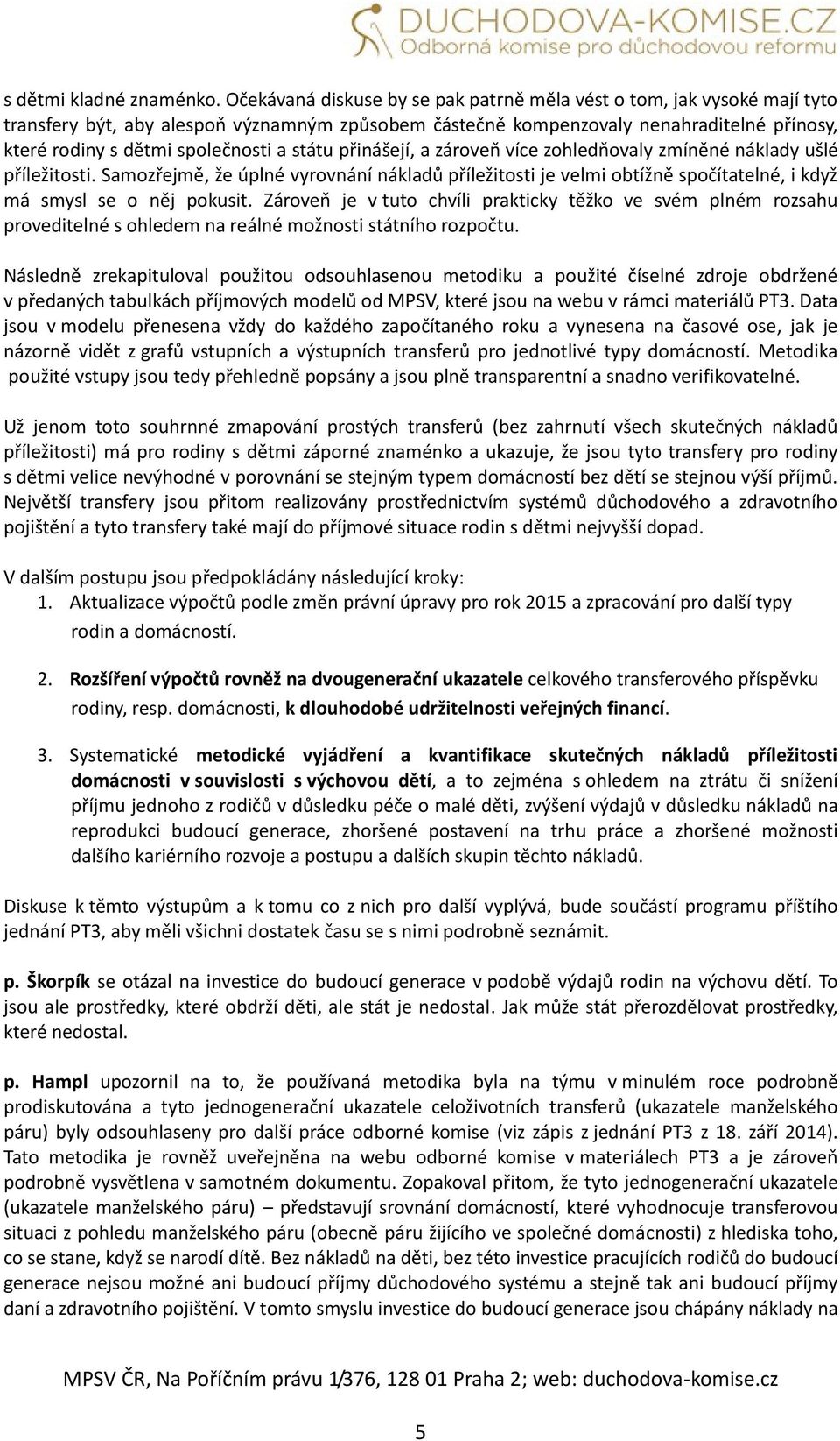 státu přinášejí, a zároveň více zohledňovaly zmíněné náklady ušlé příležitosti. Samozřejmě, že úplné vyrovnání nákladů příležitosti je velmi obtížně spočítatelné, i když má smysl se o něj pokusit.